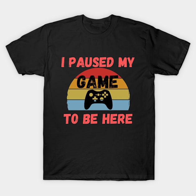 I Paused My Game To Be Here funny gamer T-Shirt by wapix